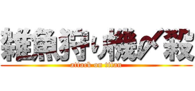 雑魚狩り機〆殺 (attack on titan)