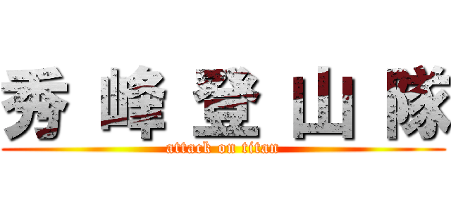 秀 峰 登 山 隊 (attack on titan)
