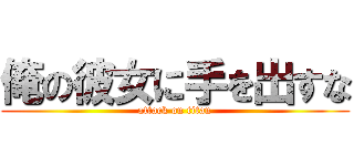俺の彼女に手を出すな (attack on titan)