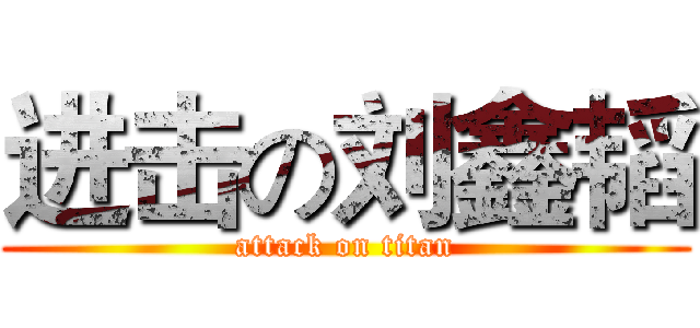 进击の刘鑫韬 (attack on titan)
