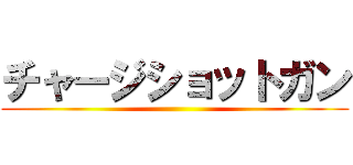 チャージショットガン ()