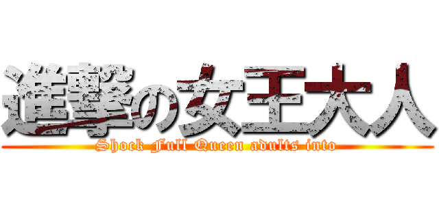 進撃の女王大人 (Shock Full Queen adults into)