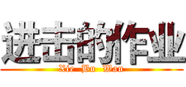 进击的作业 (Xie  Bu  Wan)