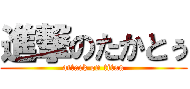 進撃のたかとぅ (attack on titan)