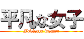 平凡な女子 (Mediocre women)