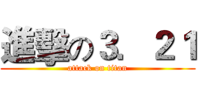 進擊の３．２１ (attack on titan)