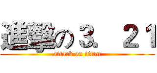 進擊の３．２１ (attack on titan)