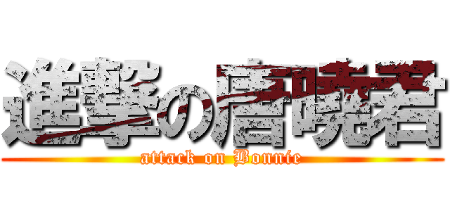 進撃の唐曉君 (attack on Bonnie)