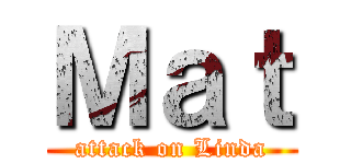 Ｍａｔ (attack on Linda)