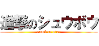 進撃のシュウボウ (attack on titan)