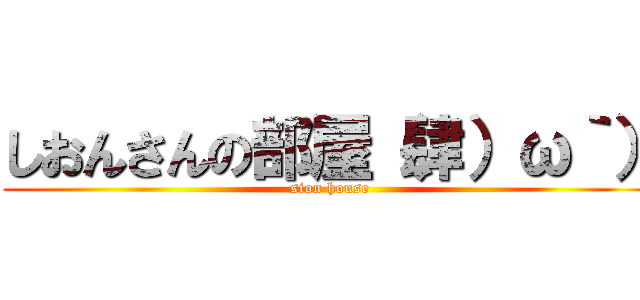 しおんさんの部屋（肆）ω｀） (sion house)