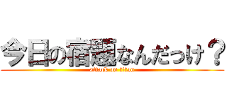 今日の宿題なんだっけ？ (attack on titan)