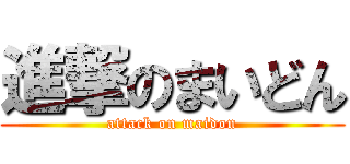 進撃のまいどん (attack on maidon)