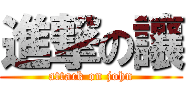 進撃の讓 (attack on john)