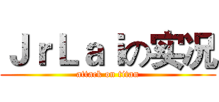 ＪｒＬａｉの实况 (attack on titan)