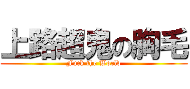 上路超鬼の胸毛 (Fuck the World)