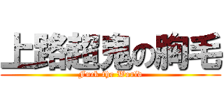 上路超鬼の胸毛 (Fuck the World)