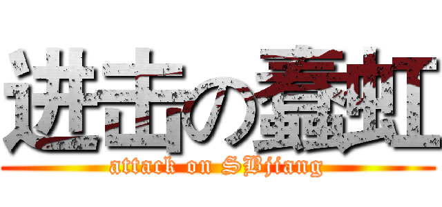 进击の蠢虹 (attack on SBjiang)