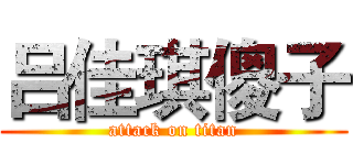吕佳琪傻子 (attack on titan)