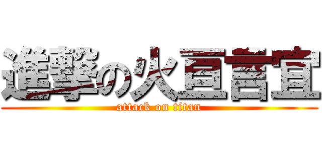 進撃の火亘言宜 (attack on titan)