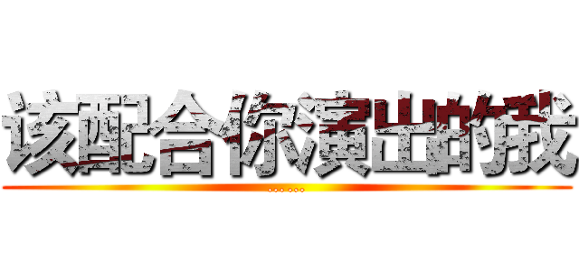 该配合你演出的我 (……)