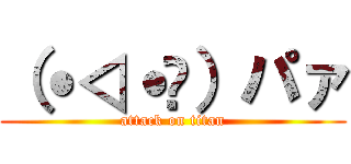 （˙◁˙👐）パァ (attack on titan)