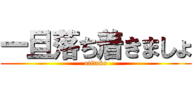 一旦落ち着きましょ (otituko)