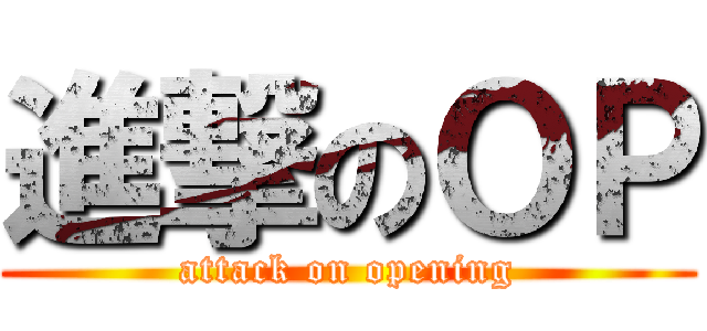 進撃のＯＰ (attack on opening)