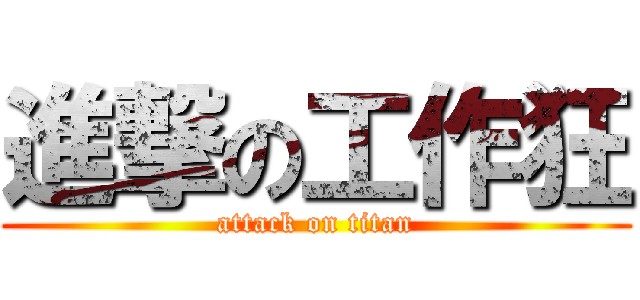 進撃の工作狂 (attack on titan)