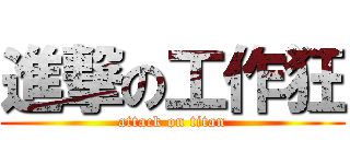 進撃の工作狂 (attack on titan)