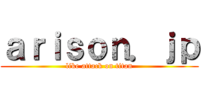 ａｒｉｓｏｎ．ｊｐ (like attack on titan)