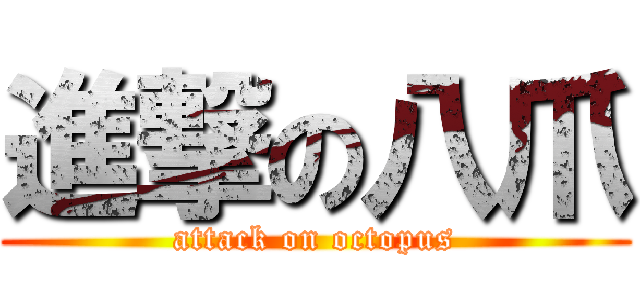 進撃の八爪 (attack on octopus)