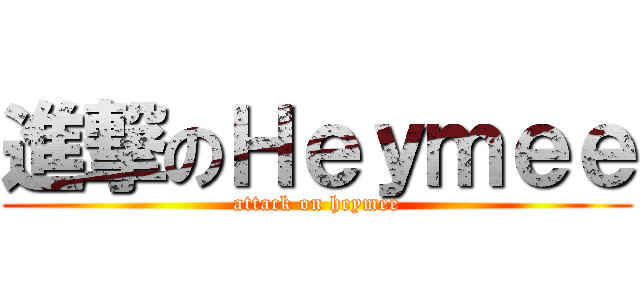 進撃のＨｅｙｍｅｅ (attack on heymee)