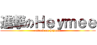 進撃のＨｅｙｍｅｅ (attack on heymee)
