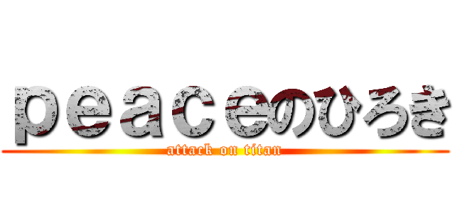 ｐｅａｃｅのひろき (attack on titan)