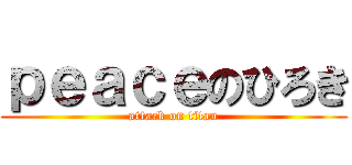 ｐｅａｃｅのひろき (attack on titan)