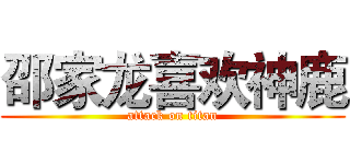 邵家龙喜欢神鹿 (attack on titan)