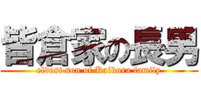 皆倉家の長男 (eldest son of Kaikura family)