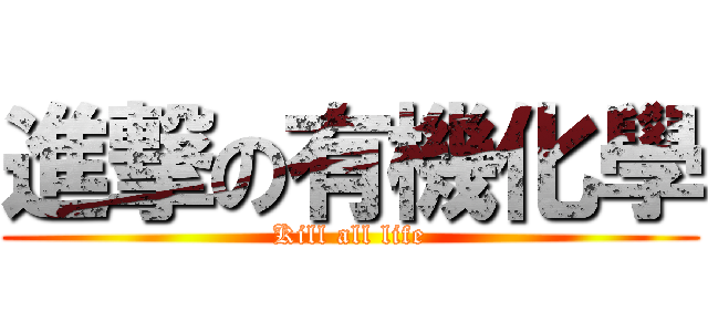 進撃の有機化學 (Kill all life)