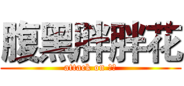 腹黑胖胖花 (attack on のの)