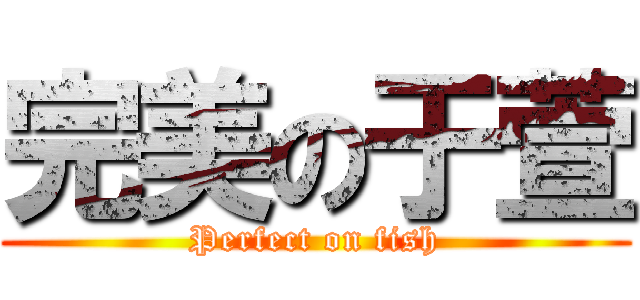 完美の于萱 (Perfect on fish)