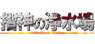 摺神の浄水場 (attack on titan)