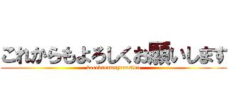 これからもよろしくお願いします (korekaramoyorosiku)