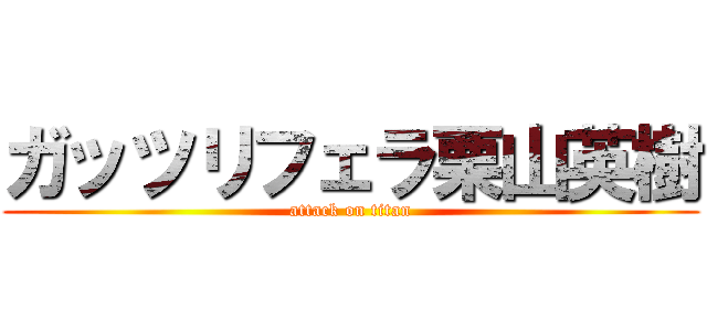 ガッツリフェラ栗山英樹 (attack on titan)