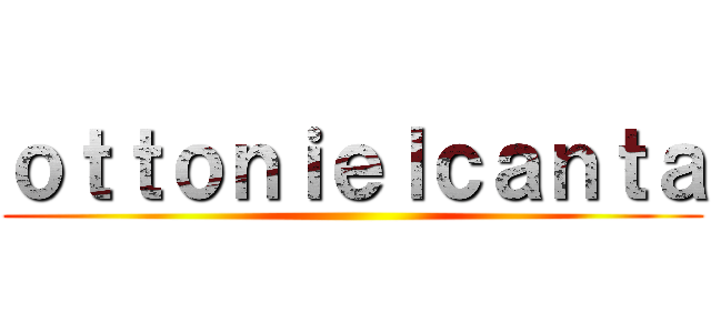 ｏｔｔｏｎｉｅｌｃａｎｔａ ()