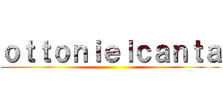 ｏｔｔｏｎｉｅｌｃａｎｔａ ()