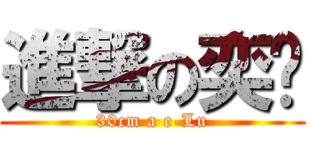 進撃の奕錄 (30cm a e-Lu)