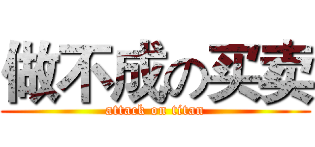 做不成の买卖 (attack on titan)