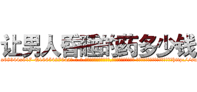 让男人昏睡的药多少钱 (让男人昏睡的药多少钱【电-话151x68344x817-Q1065427042元-吉-药-业】我们做的是长期生意,靠的是老客户长期支持 让男人昏睡的药多少钱在发表了一篇http://sngk.net/3PoXfz

参考消息网我们做的是长期生意,靠的是老客户长期支持也许我们早该意识到，就连鲍勃·霍斯金斯（金球奖戏剧类电影男主角 
)