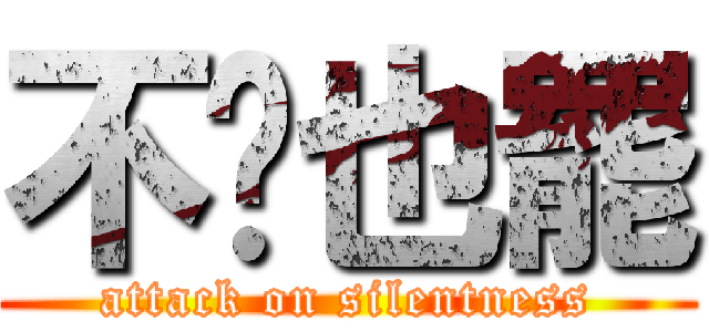 不說也罷 (attack on silentness)